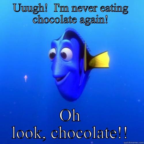 UUUGH!  I'M NEVER EATING CHOCOLATE AGAIN! OH LOOK, CHOCOLATE!! dory