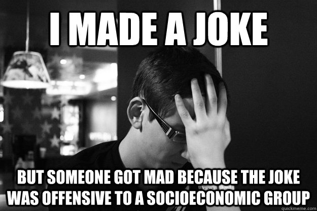 I made a joke But someone got mad because the joke was offensive to a socioeconomic group - I made a joke But someone got mad because the joke was offensive to a socioeconomic group  First World Problems Mike