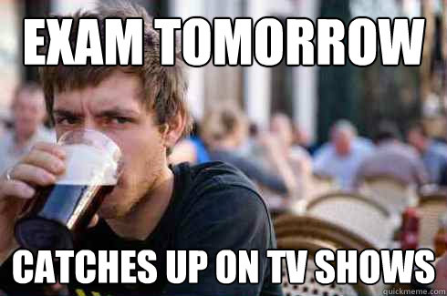 exam tomorrow Catches up on tv shows  Lazy College Senior