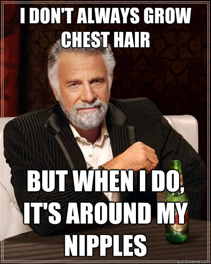 I don't always grow chest hair But when I do, it's around my nipples - I don't always grow chest hair But when I do, it's around my nipples  The Most Interesting Man In The World