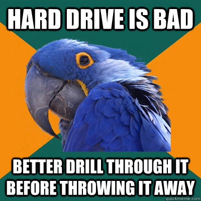 Hard drive is bad Better drill through it before throwing it away  Paranoid Parrot