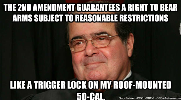 The 2nd Amendment Guarantees a right to bear arms subject to reasonable restrictions Like a trigger lock on my roof-mounted 50-cal.  Scumbag Scalia
