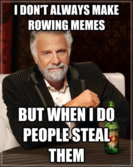 I don't always make rowing memes but when i do people steal them  The Most Interesting Man In The World