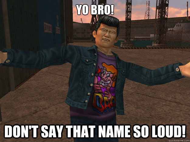 Yo Bro! Don't say that Name so loud!  Goro