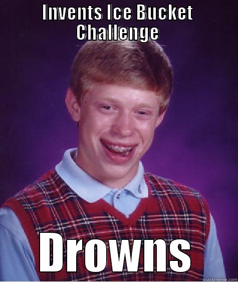 INVENTS ICE BUCKET CHALLENGE DROWNS Bad Luck Brian