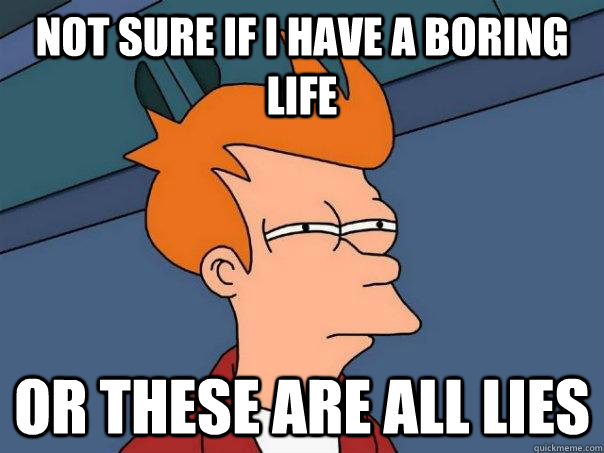 Not sure if i have a boring life Or these are all lies  Futurama Fry