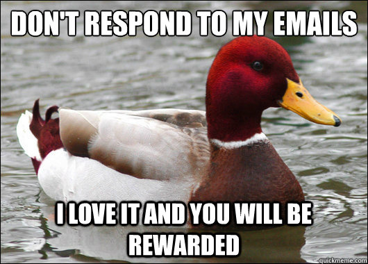 Don't respond to my emails
 I love it and you will be rewarded  Malicious Advice Mallard