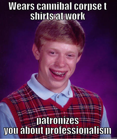 Not sure if troll or serious - WEARS CANNIBAL CORPSE T SHIRTS AT WORK PATRONIZES YOU ABOUT PROFESSIONALISM Bad Luck Brian
