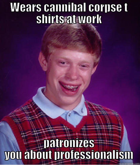 WEARS CANNIBAL CORPSE T SHIRTS AT WORK PATRONIZES YOU ABOUT PROFESSIONALISM Bad Luck Brian