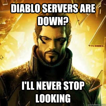 Diablo servers are down? I'll never stop looking  Reluctant Deus Ex