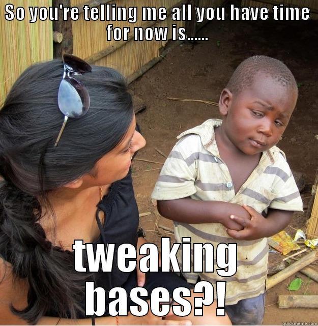 SO YOU'RE TELLING ME ALL YOU HAVE TIME FOR NOW IS...... TWEAKING BASES?! Skeptical Third World Kid