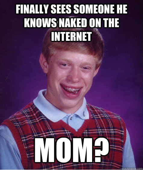 finally sees someone he knows naked on the internet mom?  Bad Luck Brian