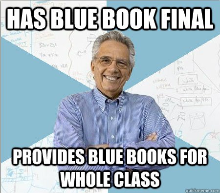 Has Blue book final Provides blue books for whole class  Good guy professor