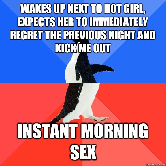 Wakes up next to hot girl, expects her to immediately regret the previous night and kick me out Instant morning sex  Socially Awkward Awesome Penguin