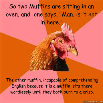 So two Muffins are sitting in an oven, and  one says, 