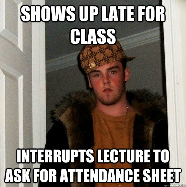 Shows up late for class Interrupts lecture to ask for attendance sheet  Scumbag Steve