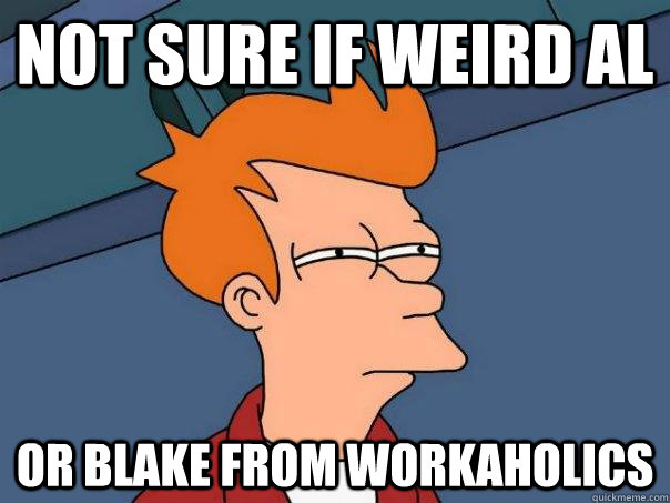 Not sure if Weird AL Or Blake from Workaholics  Futurama Fry