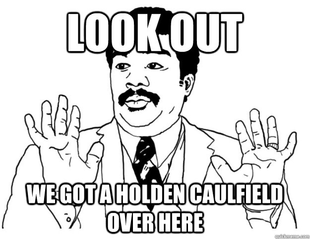 Look out We got a Holden Caulfield over here  Watch out we got a badass over here