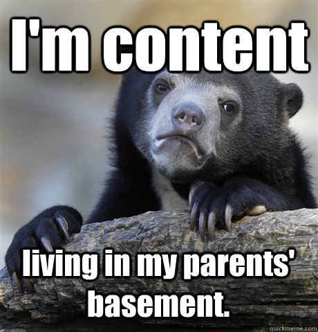 I'm content living in my parents' basement.  Confession Bear