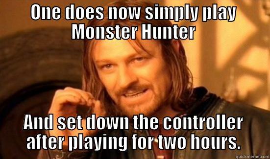 ONE DOES NOW SIMPLY PLAY MONSTER HUNTER AND SET DOWN THE CONTROLLER AFTER PLAYING FOR TWO HOURS. Boromir