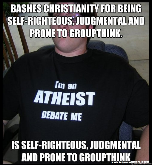 Bashes Christianity for being self-righteous, judgmental and prone to groupthink. Is Self-Righteous, Judgmental and Prone to Groupthink  Scumbag Atheist