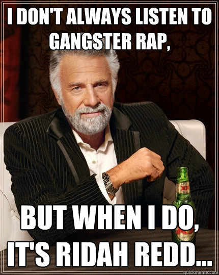 I don't always listen to gangster rap, But when i do, it's Ridah Redd...  The Most Interesting Man In The World