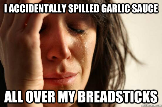 I accidentally spilled garlic sauce all over my breadsticks  First World Problems
