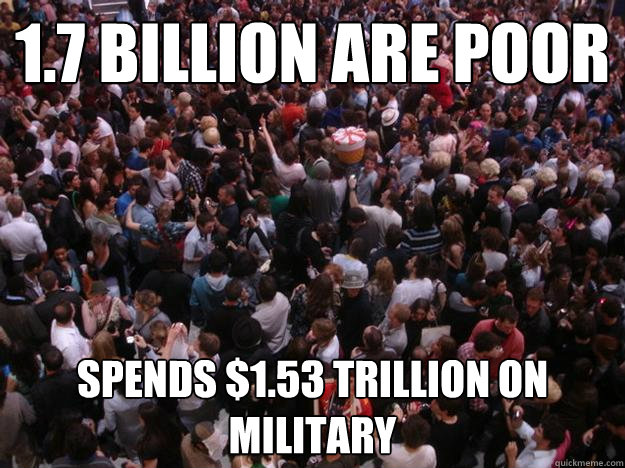 1.7 billion are poor spends $1.53 Trillion on military  