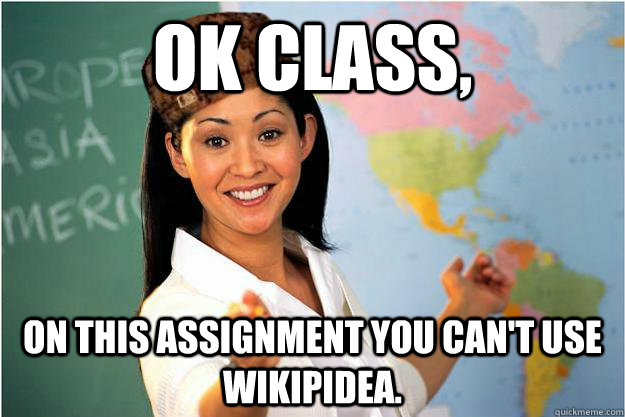 Ok Class, on this assignment you can't use wikipidea.  Scumbag Teacher