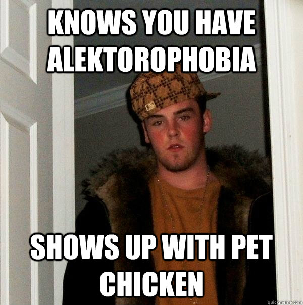 Knows you have alektorophobia shows up with pet chicken  Scumbag Steve