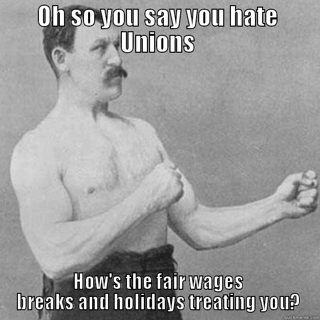 OH SO YOU SAY YOU HATE UNIONS HOW'S THE FAIR WAGES BREAKS AND HOLIDAYS TREATING YOU? overly manly man