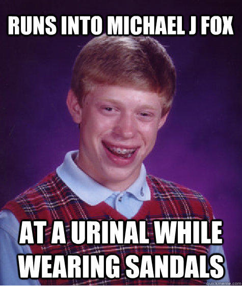 Runs into Michael J Fox  At a urinal while wearing sandals  Bad Luck Brian