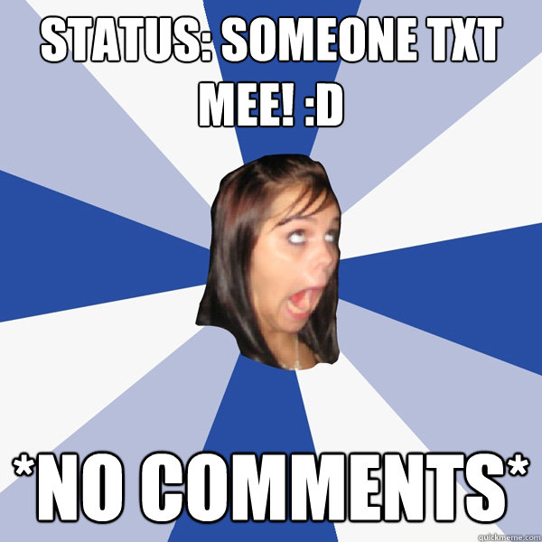 Status: someone txt mee! :D  *NO COMMENTS*  Annoying Facebook Girl