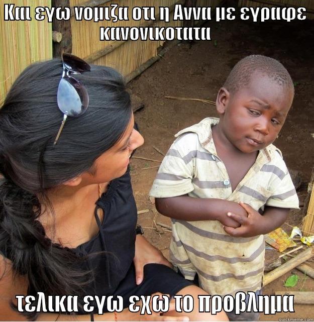 ΚΑΙ ΕΓΩ ΝΟΜΙΖΑ ΟΤΙ Η ΑΝΝΑ ΜΕ ΕΓΡΑΦΕ ΚΑΝΟΝΙΚΟΤΑΤΑ ΤΕΛΙΚΑ ΕΓΩ ΕΧΩ ΤΟ ΠΡΟΒΛΗΜΑ Skeptical Third World Kid