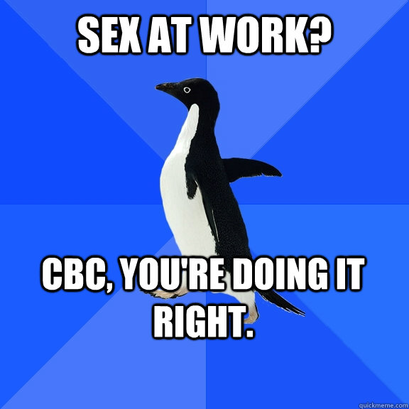 Sex at work?  CBC, you're doing it right.  Socially Awkward Penguin