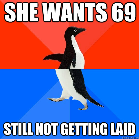 SHE WANTS 69 STILL NOT GETTING LAID  Socially Awesome Awkward Penguin