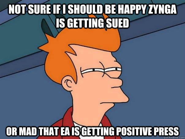 not sure if i should be happy Zynga is getting sued or mad that ea is getting positive press  Futurama Fry