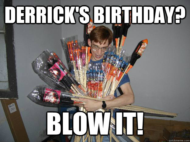 Derrick's Birthday? Blow It!  Crazy Fireworks Nerd