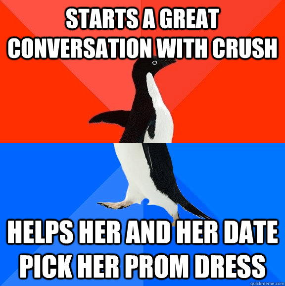 Starts a great conversation with crush helps her and her date pick her prom dress  Socially Awesome Awkward Penguin