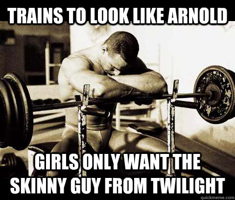 trains to look like arnold  Girls only want the skinny guy from twilight  Bodybuilder Problems