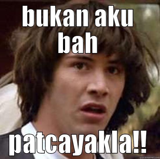 thats not me - BUKAN AKU BAH PATCAYAKLA!! conspiracy keanu