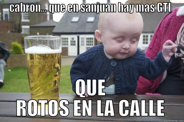CABRON… QUE EN SANJUAN HAY MAS GTI  QUE ROTOS EN LA CALLE drunk baby