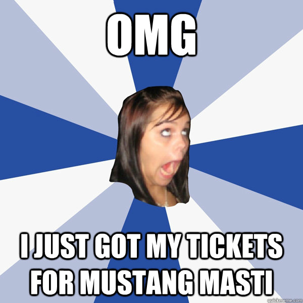 omg i just got my tickets for mustang masti  Annoying Facebook Girl