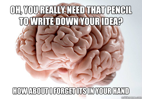 Oh, you really need that pencil to write down your idea? How about i forget its in your hand  Get the [AdviceAnimals Chrome extension!](http://www.livememe.com/extension)  Scumbag Brain