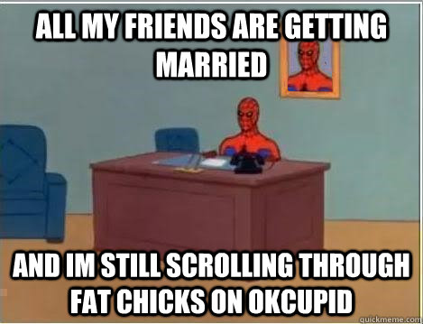 All my friends are getting married and im still scrolling through fat chicks on okcupid  Spiderman Desk