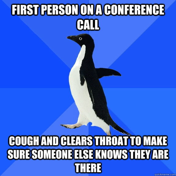 First person on a conference call cough and clears throat to make sure someone else knows they are there  Socially Awkward Penguin