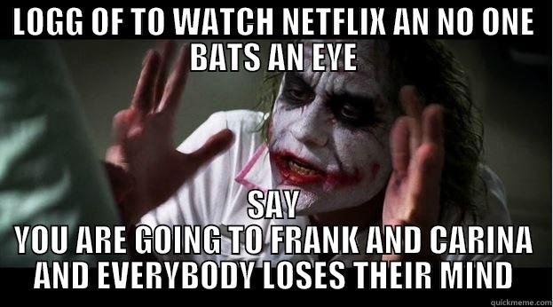 LOGG OF TO WATCH NETFLIX AN NO ONE BATS AN EYE SAY YOU ARE GOING TO FRANK AND CARINA AND EVERYBODY LOSES THEIR MIND Joker Mind Loss