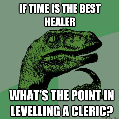 If time is the best healer What's the point in levelling a cleric?  Philosoraptor