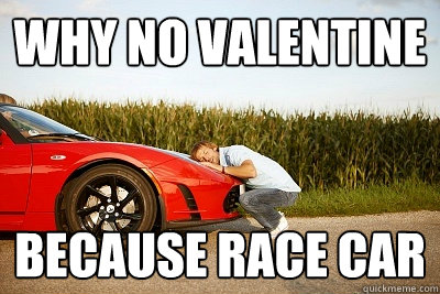 Why no valentine because race car - Why no valentine because race car  why no valentine