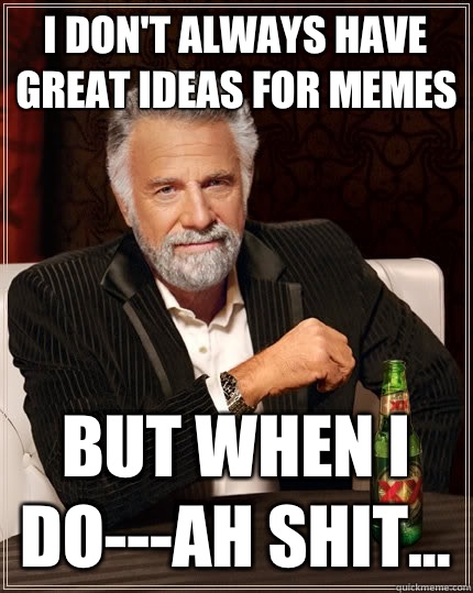 I don't always have great ideas for memes but when i do---ah shit...  The Most Interesting Man In The World